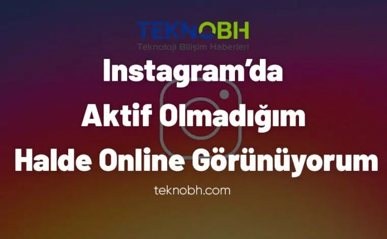 Instagram’da Aktif Olmadığım Halde Online Görünüyorum