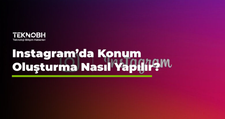 Instagram’da Konum Oluşturma Nasıl Yapılır?